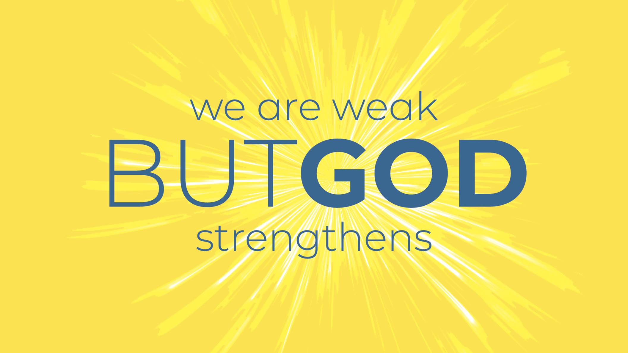 We Are Weak, But God Strengthens